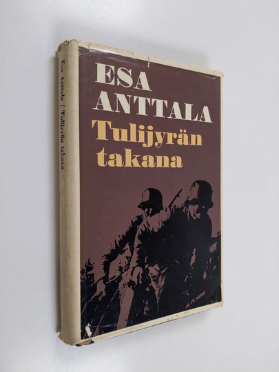 Esa Anttala : Tulijyrän takana : Partiomatka vihollisen selustassa Kannaksen suurtaistelujen aikana kesällä 1944