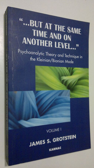 James S. Grotstein : But at the Same Time and on Another Level - vol. 1 : psychoanalytical theory and technique in the Kleinian/Bionian mode