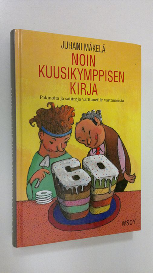 Juhani Mäkelä : Noin kuusikymppisen kirja : pakinoita ja satiireja varttuneille varttuneista