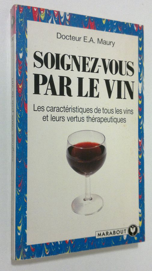 E.A Maury : Soignez-vous par le vin : les caracteristiques de tous les vins et leurs vertus therapeutiques