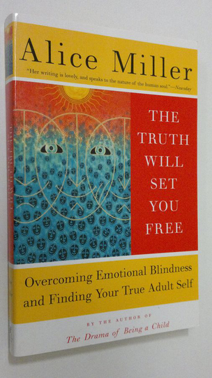 Alice Miller : The Truth Will Set You Free : overcoming emotional blindness and finding your true adult self