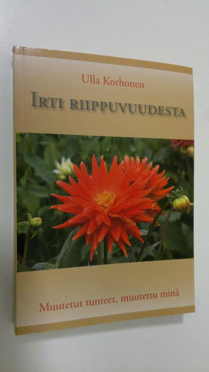 Ulla Korhonen : Irti riippuvuudesta : muutetut tunteet, muutettu minä