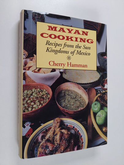 Cherry Hamman : Mayan cooking : recipes from the sun kingdoms of Mexico