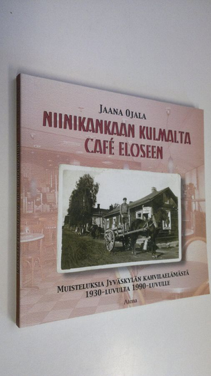 Jaana Ojala : Niinikankaan kulmalta Cafe Eloseen : muisteluksia Jyväskylän kahvilaelämästä 1930-luvulta 1990-luvulle