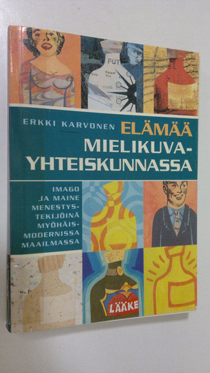 Erkki Karvonen : Elämää mielikuvayhteiskunnassa : imago ja maine menestystekijöinä myöhäismodernissa maailmassa