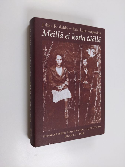 Jukka Rislakki ym. : Meillä ei kotia täällä : suomalaisten loikkareiden joukkotuho Uralilla 1938
