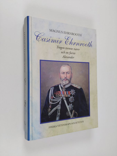 Magnus Ehrnrooth : Casimir Ehrnrooth : trogen tvenne tsarer och en furste Alexander