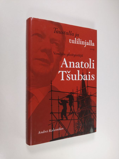 Andrei Kolesnikov : Taustalla ja tulilinjalla : Venäjän yksityistäjä Anatoli Tsubais