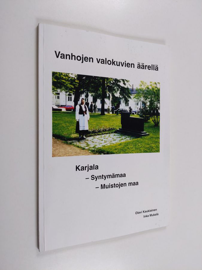 Olavi Kaukiainen : vanhojen valokuvien äärellä : karjala - syntymämaa - muistojen maa