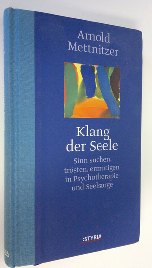 Arnold Mettnitzer : Klang der Seele : Sinn suchen, trösten, ermutigen in psychotherapie und seelsorge