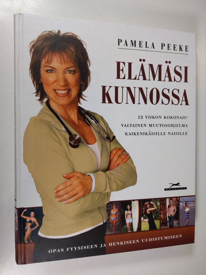 Pamela Peeke : Elämäsi kunnossa : opas henkiseen ja fyysiseen uudistumiseen : 12 viikon kokonaisvaltainen muutosohjelma kaikenikäisille naisille