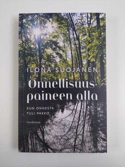Ilona Suojanen : Onnellisuuspaineen alla : kun onnesta tuli pakko