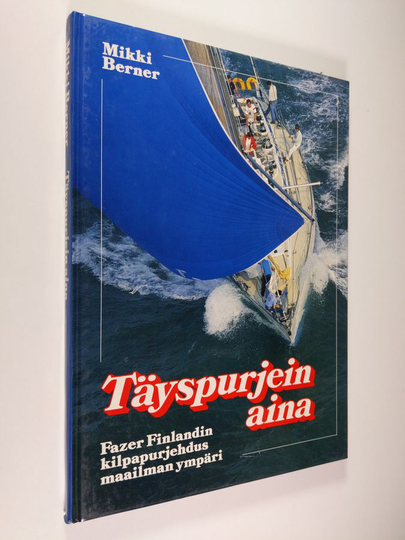 Mikki Berner : Täyspurjein aina : Fazer Finlandin kilpapurjehdus maailman ympäri