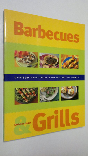 Christine France : Barbecues and Grills : over 100 classic recipes for the taste of summer