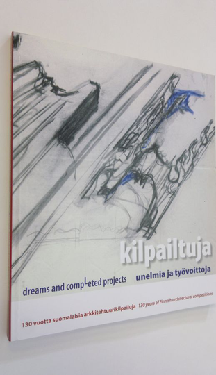 Maarit Kaipiainen (historia = history) : 130 vuotta suomalaisia arkkitehtuurikilpailuja = 130 years of Finnish architectural competitions