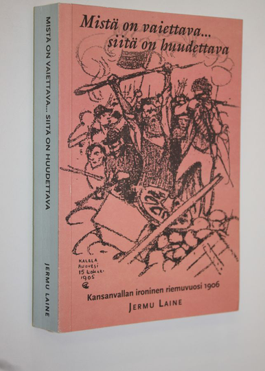 Jermu Laine : Mistä on vaiettava siitä on huudettava (signeerattu) : kansanvallan ironinen riemuvuosi 1906