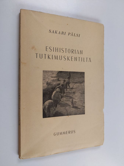 Sakari Pälsi : Esihistorian tutkimuskentiltä : kaivauksia ja tuloksia