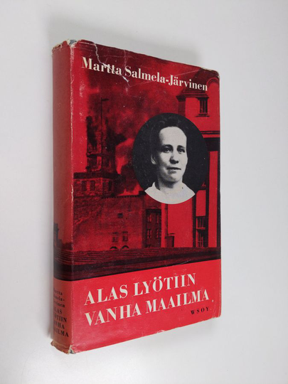 Martta Salmela-Järvinen : Alas lyötiin vanha maailma: muistikuvia ja näkymiä vuosilta 1906-1918