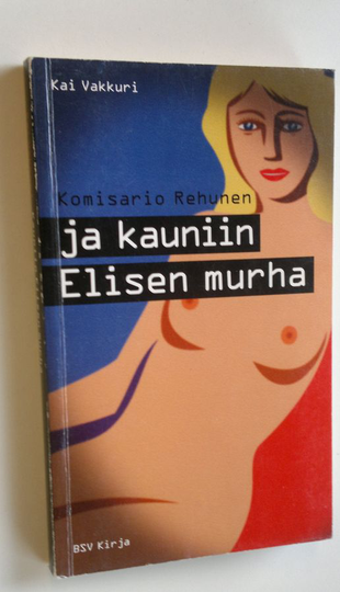 Kai Vakkuri : Komisario Rehunen ja kauniin Elisen murha : rikosromaani Helsingistä