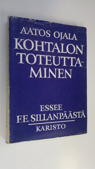 Aatos Ojala : Kohtalon toteuttaminen : essee F E Sillanpäästä
