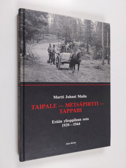 Martti Juhani Muilu : Taipale - Metsäpirtti - Tappari : erään ylioppilaan sota (1939-1944)