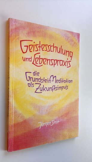 Jörgen Smit : Geistesschulung und Lebenspraxis : Die Grundstein-Meditation als Zukunftsimpuls