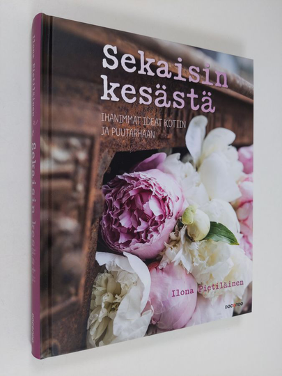 Ilona Pietiläinen : Sekaisin kesästä : ihanimmat ideat kotiin ja puutarhaan