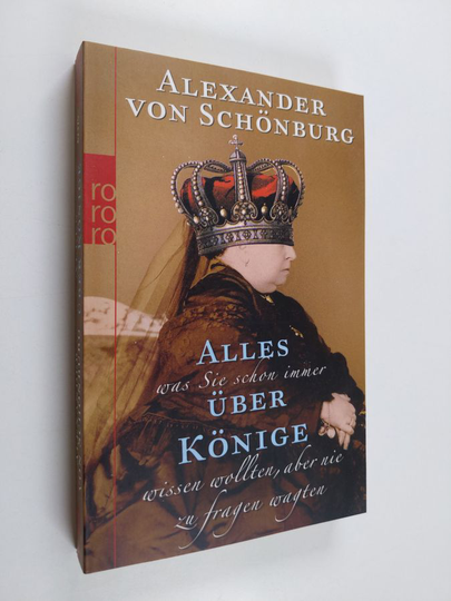 Alexander von Schönburg : Alles, was Sie schon immer über Könige wissen wollten, aber nie zu fragen wagten