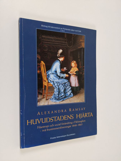 Alexandra Ramsay : Huvudstadens hjärta : filantropi och social förändring i Helsingfors - två fruntimmersföreningar 1848-1865
