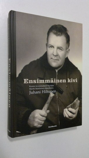 Juhani Hiltunen : Ensimmäinen kivi : Kemin kromimalmin löytäjän Martti Matilaisen elämäkerta