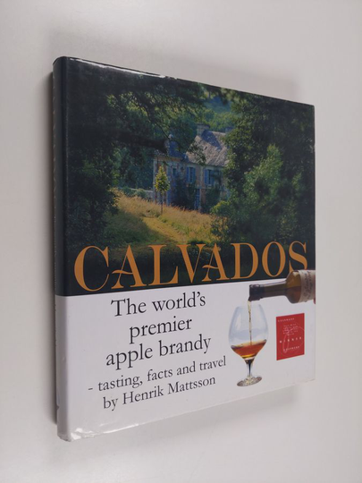 Henrik Mattsson : Calvados - The World's Premier Apple Brandy : Tasting, Facts and Travel