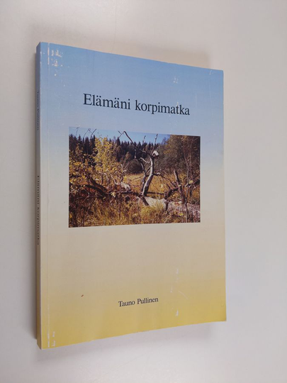 Tauno Pullinen : Elämäni korpimatka
