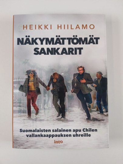 Heikki Hiilamo : Näkymättömät sankarit : suomalaisten salainen apu Chilen vallankaappauksen uhreille