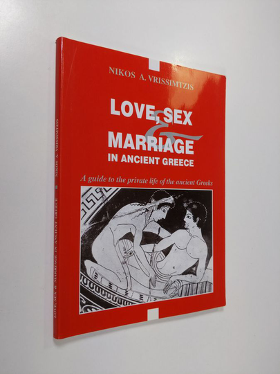 Nikolaos A. Vrissimtzis : Love, Sex & Marriage in Ancient Greece - A Guide to the Private Life of the Ancient Greeks