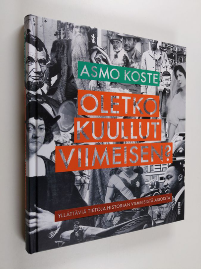 Asmo Koste : Oletko kuullut viimeisen? : yllättäviä tietoja historian viimeisistä asioista
