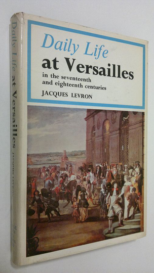 Jacques Levron : Daily life at Versailles : in the seventeenth and eighteenth centuries