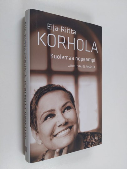 Eija-Riitta Korhola : Kuolemaa nopeampi : lähikuvia elämästä