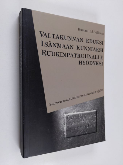 Kustaa H. J. Vilkuna : Valtakunnan eduksi, isänmaan kunniaksi, ruukinpatruunalle hyödyksi : Suomen rautateollisuus suurvalta-ajalla