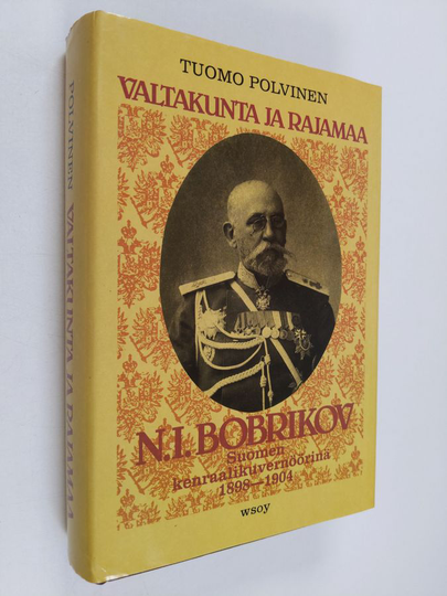 Tuomo Polvinen : Valtakunta ja rajamaa : N. I. Bobrikov Suomen kenraalikuvernöörinä 1898-1904