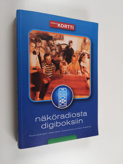 Jukka Kortti : Näköradiosta digiboksiin : suomalaisen television sosiokulttuurinen historia