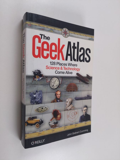 John Graham-Cumming : The Geek Atlas - 128 Places Where Science and Technology Come Alive