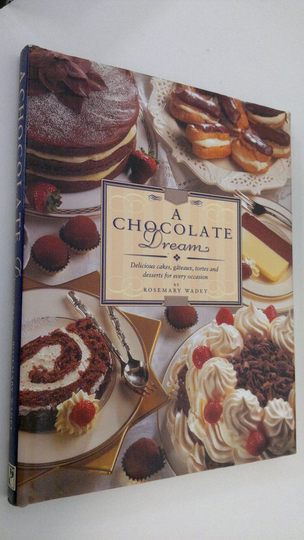 Rosemary Wadey : A chocolate dream : delicious cakes, gateaux, tortes and desserts for every occasion