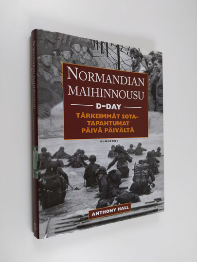 Anthony Hall : Normandian maihinnousu : D-day : tärkeimmät sotatapahtumat päivä päivältä