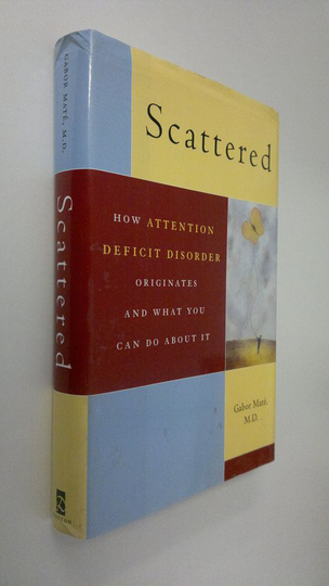 Gabor Mate : Scattered :How attention deficit disorder originates and what you can do about it