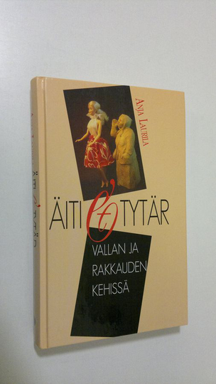 Anja Laurila : Äiti ja tytär : vallan ja rakkauden kehissä