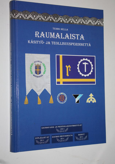 Tenho Hella : Raumalaista käsityö- ja teollisuusperinnettä : 130 v Rauman käsi- ja pienteollisuusyhdistys ry, 50 v Rauman mestarikilta, 40 v ...