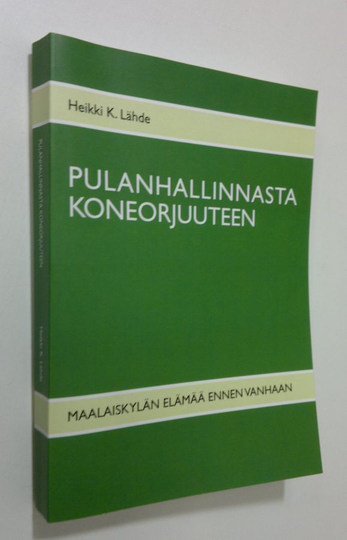 Heikki K. Lähde : Pulanhallinnasta koneorjuuteen : maalaiskylän elämää ennen vanhaan
