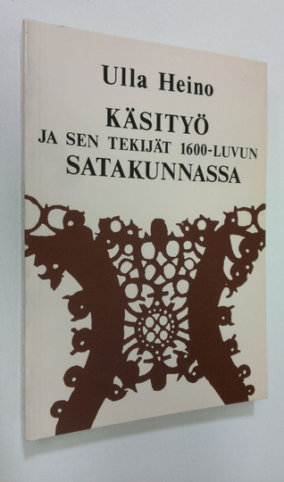 Ulla Heino : Käsityö ja sen tekijät 1600-luvun Satakunnassa