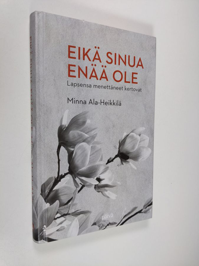 Minna Ala-Heikkilä : Eikä sinua enää ole : lapsensa menettäneet kertovat