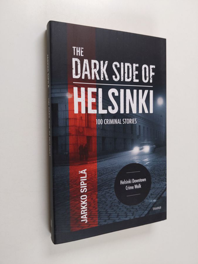 Jarkko Sipilä : The dark side of Helsinki : 100 criminal stories